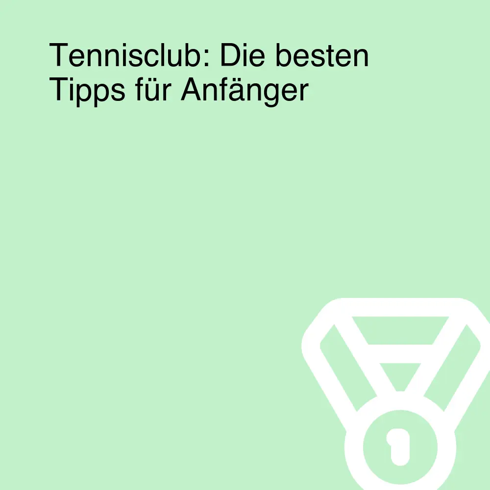 Tennisclub: Die besten Tipps für Anfänger