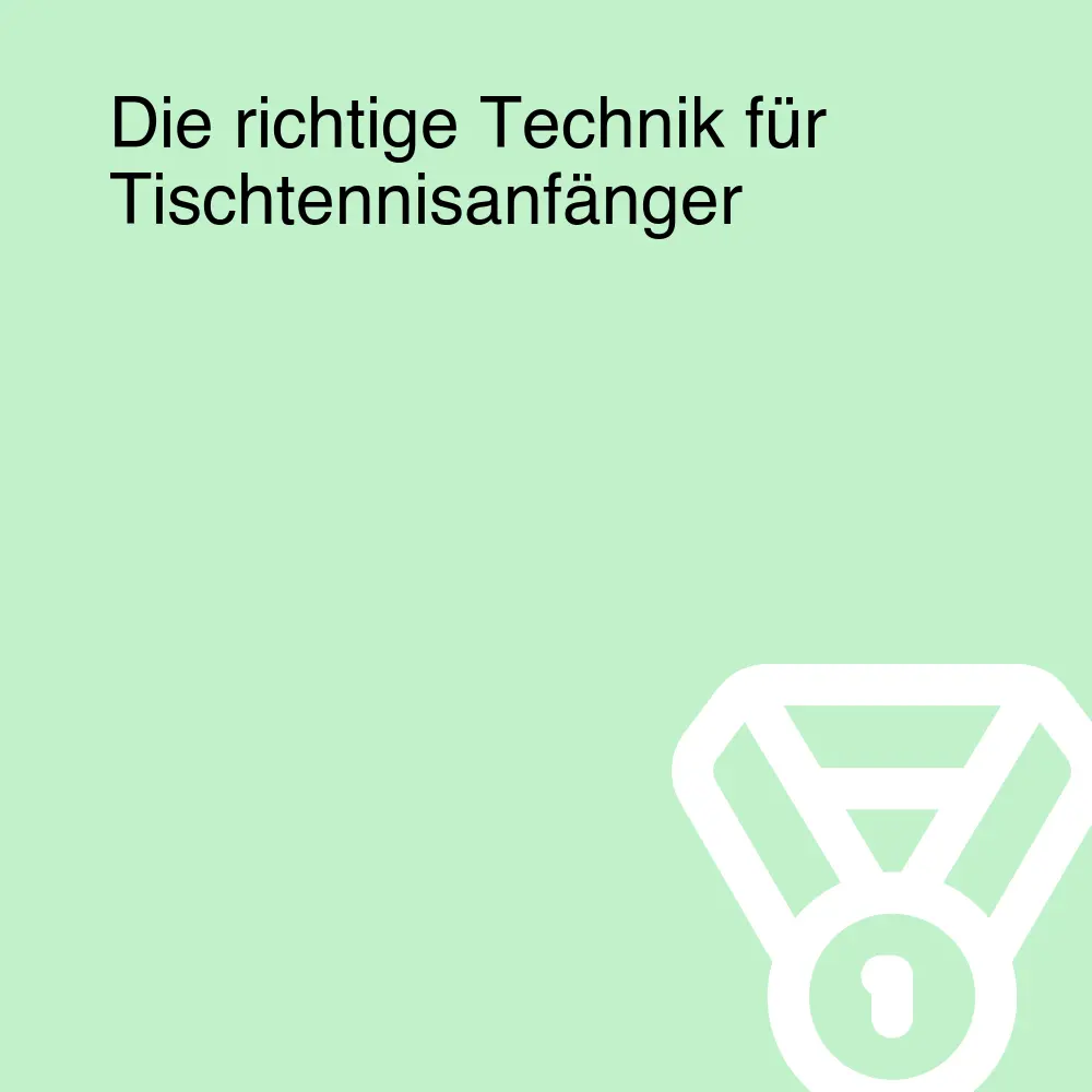 Die richtige Technik für Tischtennisanfänger