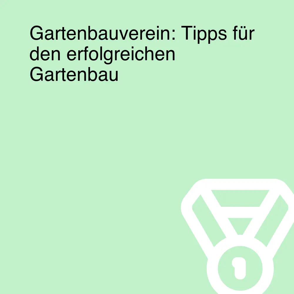 Gartenbauverein: Tipps für den erfolgreichen Gartenbau