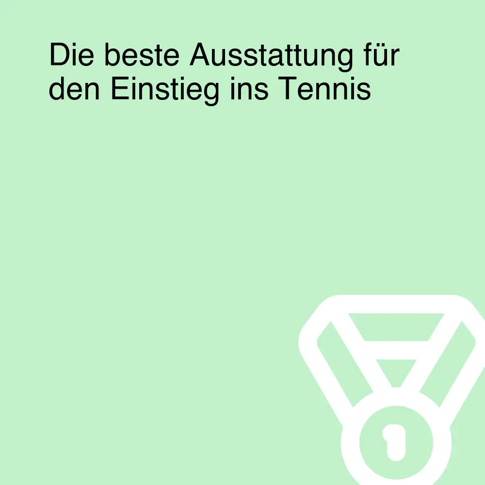 Die beste Ausstattung für den Einstieg ins Tennis