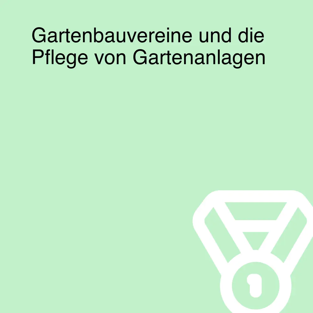 Gartenbauvereine und die Pflege von Gartenanlagen