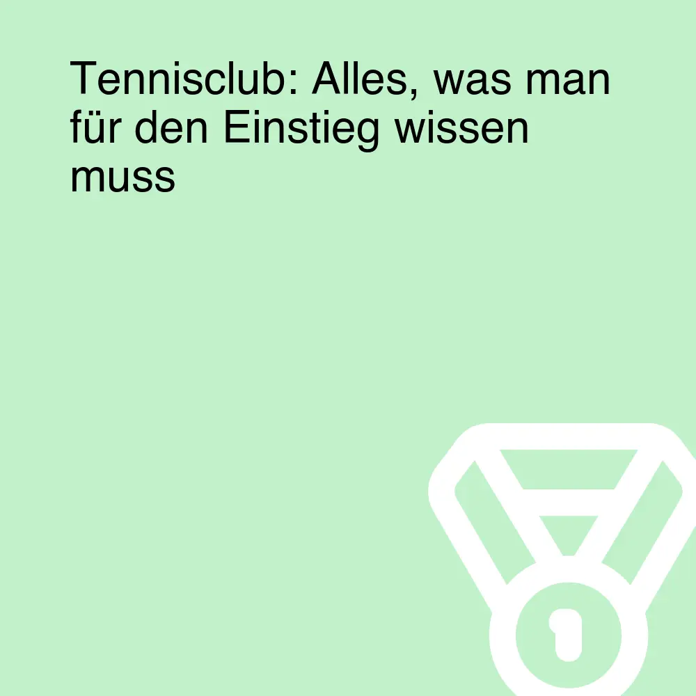 Tennisclub: Alles, was man für den Einstieg wissen muss