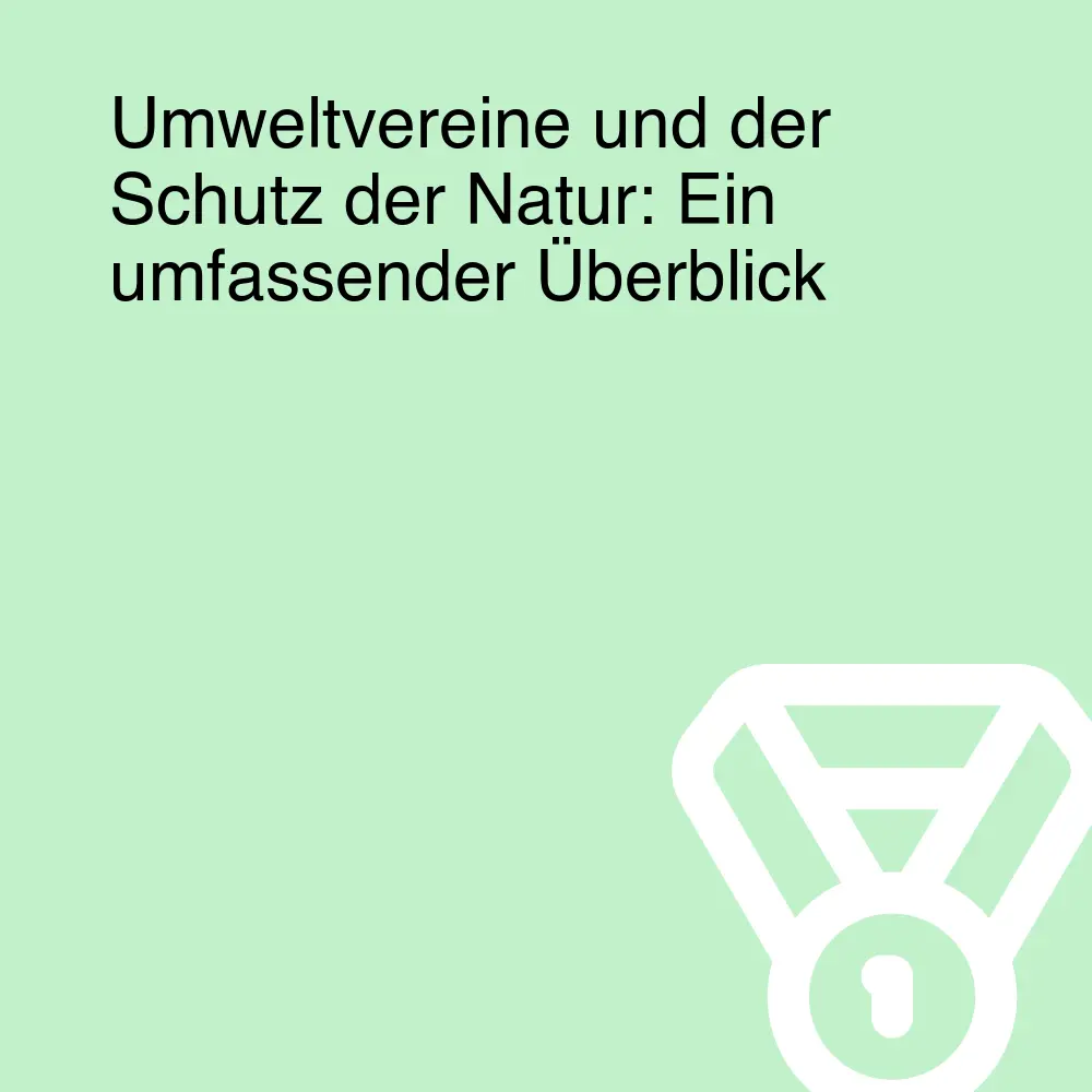 Umweltvereine und der Schutz der Natur: Ein umfassender Überblick