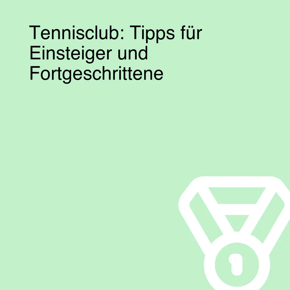 Tennisclub: Tipps für Einsteiger und Fortgeschrittene