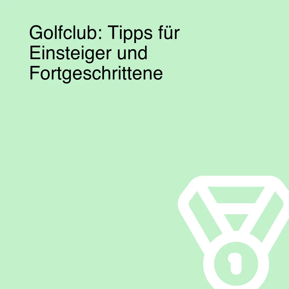 Golfclub: Tipps für Einsteiger und Fortgeschrittene