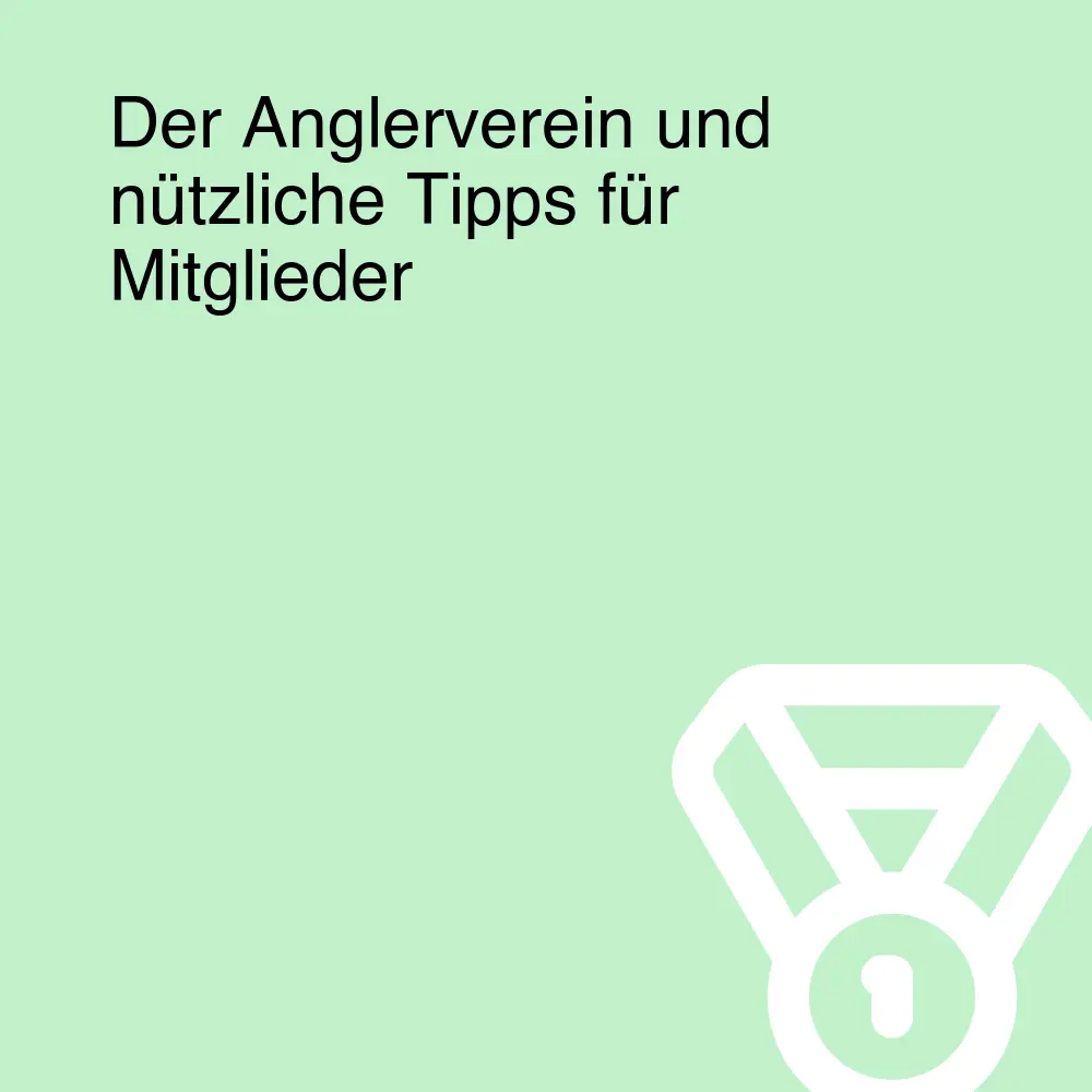 Der Anglerverein und nützliche Tipps für Mitglieder