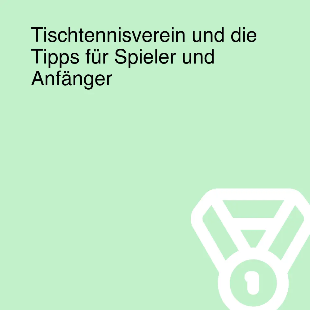 Tischtennisverein und die Tipps für Spieler und Anfänger