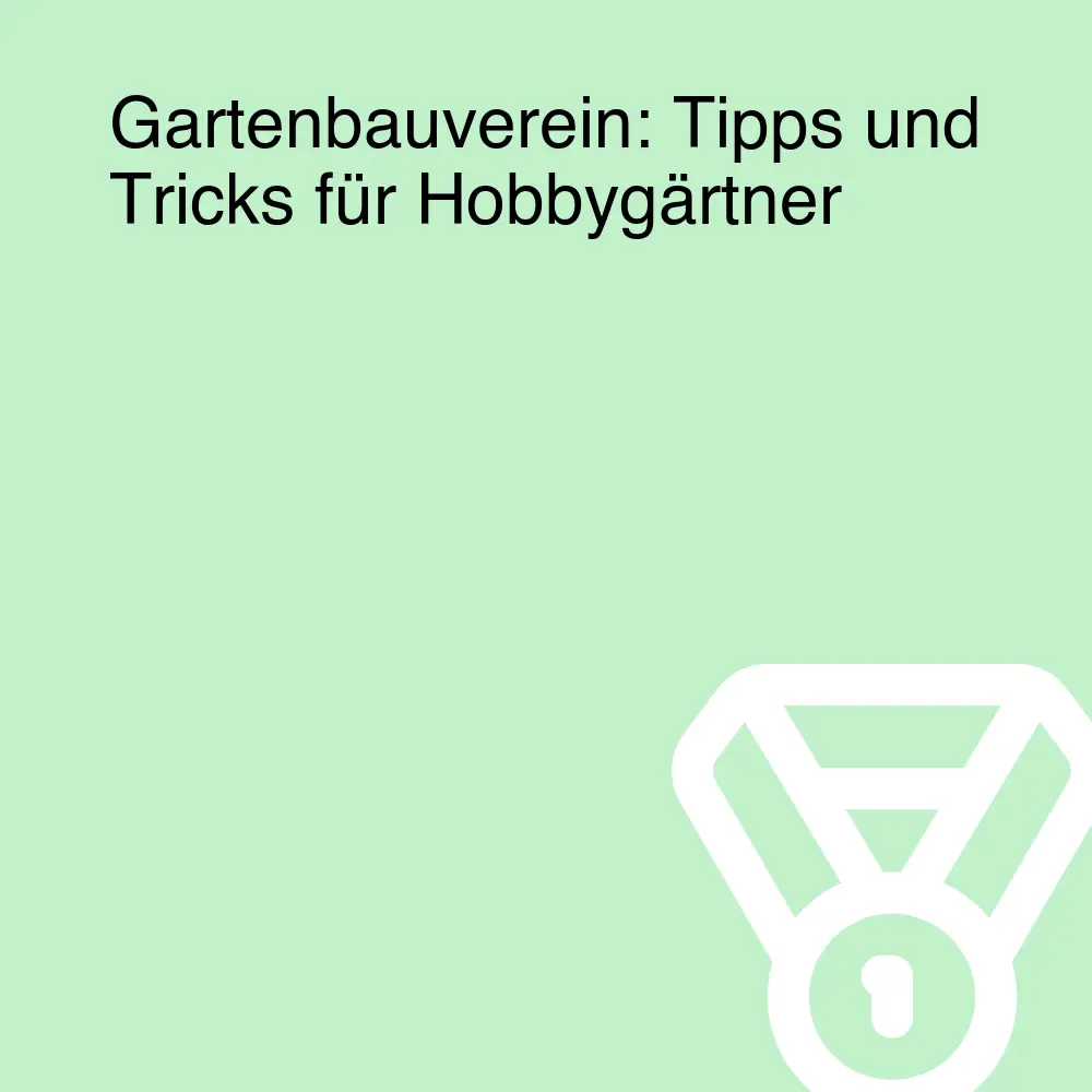 Gartenbauverein: Tipps und Tricks für Hobbygärtner