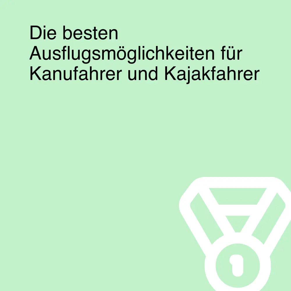 Die besten Ausflugsmöglichkeiten für Kanufahrer und Kajakfahrer