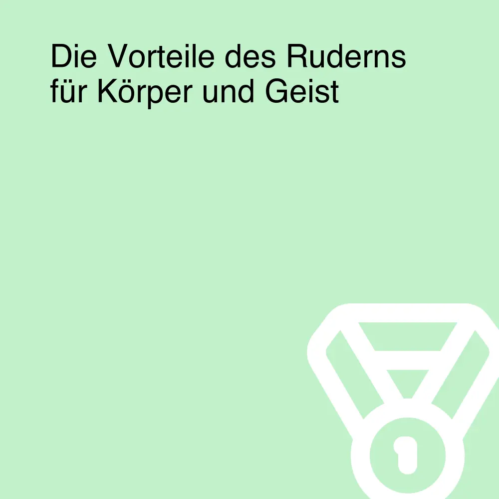 Die Vorteile des Ruderns für Körper und Geist