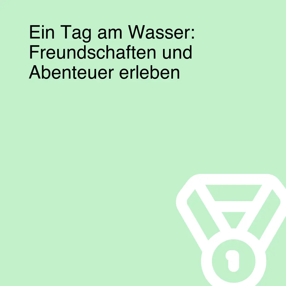 Ein Tag am Wasser: Freundschaften und Abenteuer erleben Ein Tag am Wasser: Freundschaften und Abenteuer erleben