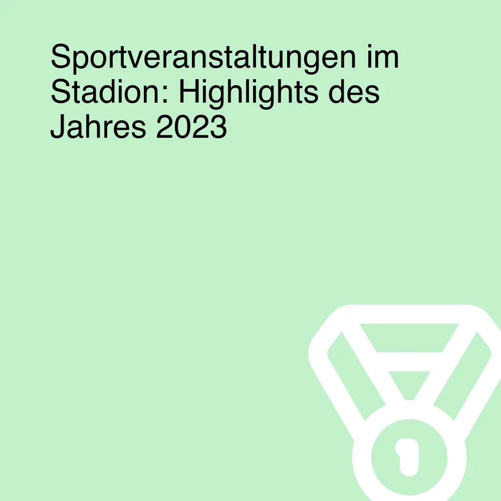Sportveranstaltungen im Stadion: Highlights des Jahres 2023 Sportveranstaltungen im Stadion: Highlights des Jahres 2023