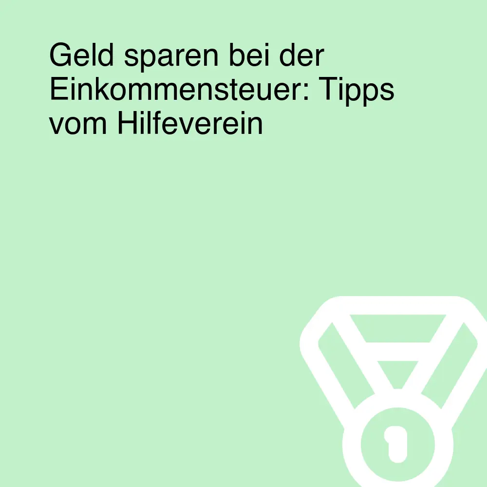 Geld sparen bei der Einkommensteuer: Tipps vom Hilfeverein Geld sparen bei der Einkommensteuer: Tipps vom Hilfeverein