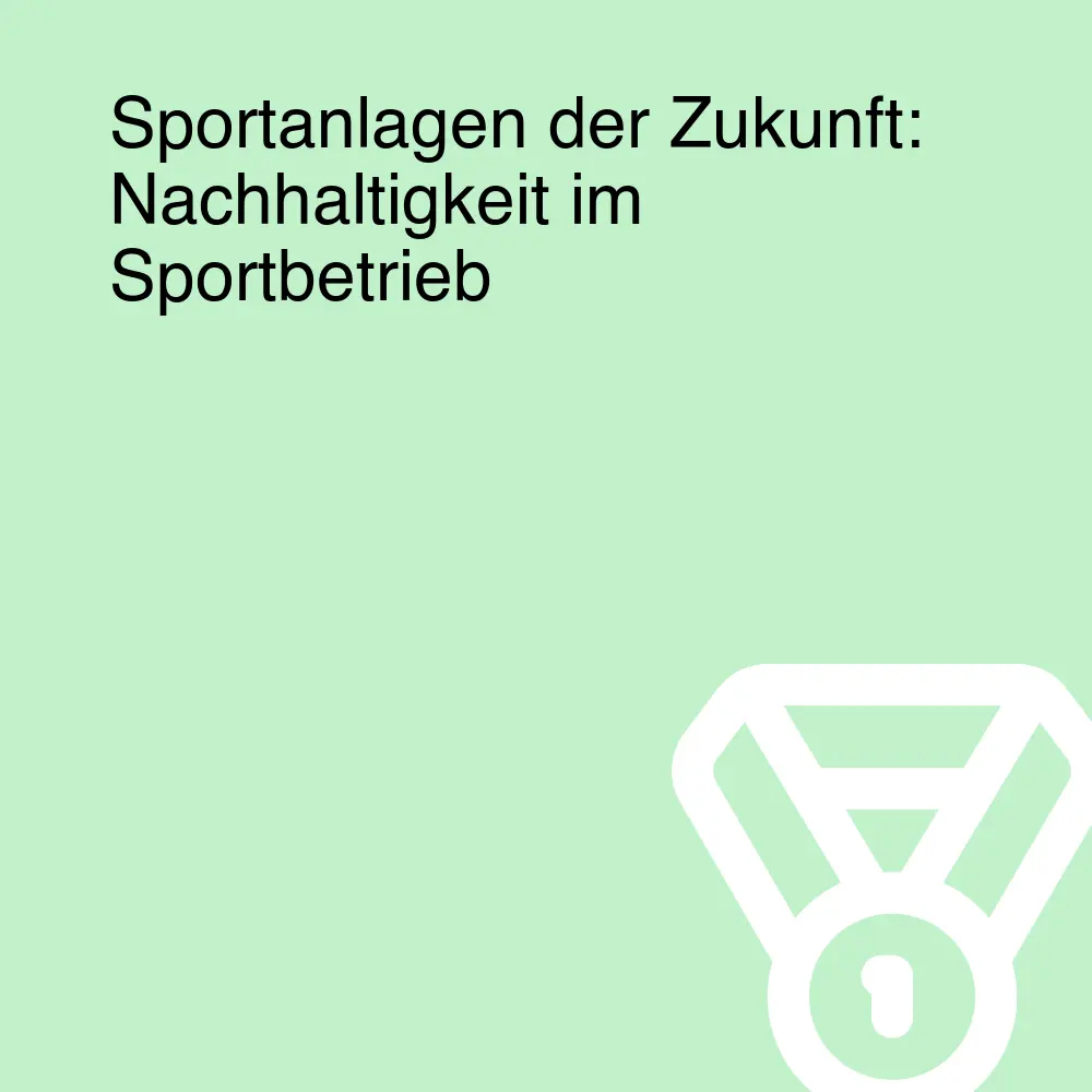 Sportanlagen der Zukunft: Nachhaltigkeit im Sportbetrieb Sportanlagen der Zukunft: Nachhaltigkeit im Sportbetrieb