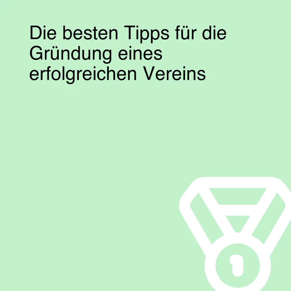 Die besten Tipps für die Gründung eines erfolgreichen Vereins Die besten Tipps für die Gründung eines erfolgreichen Vereins