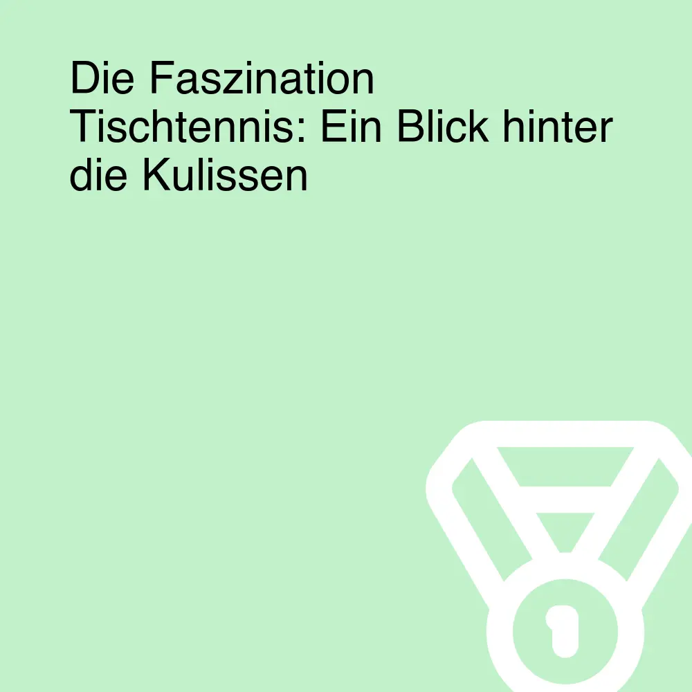 Die Faszination Tischtennis: Ein Blick hinter die Kulissen Die Faszination Tischtennis: Ein Blick hinter die Kulissen