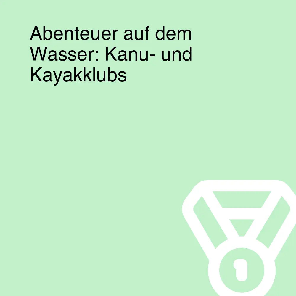 Abenteuer auf dem Wasser: Kanu- und Kayakklubs Abenteuer auf dem Wasser: Kanu- und Kayakklubs