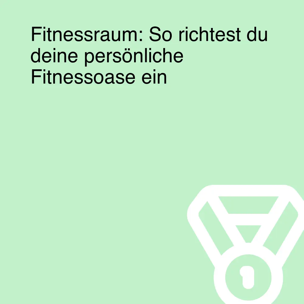 Fitnessraum: So richtest du deine persönliche Fitnessoase ein