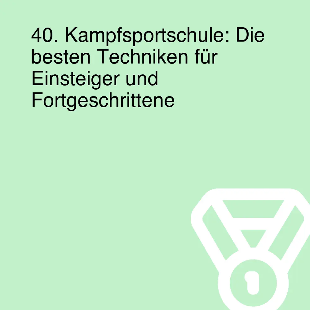 40. Kampfsportschule: Die besten Techniken für Einsteiger und Fortgeschrittene