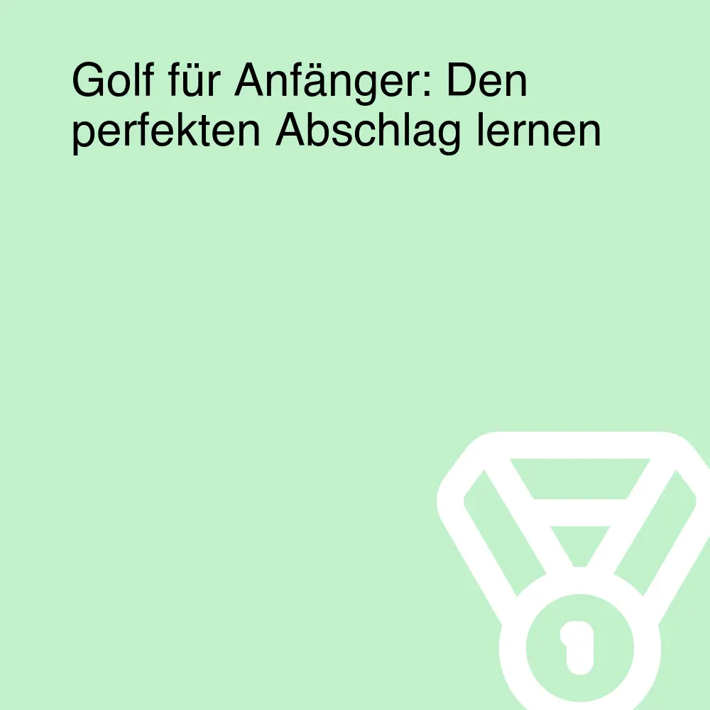 Golf für Anfänger: Den perfekten Abschlag lernen Golf für Anfänger: Den perfekten Abschlag lernen