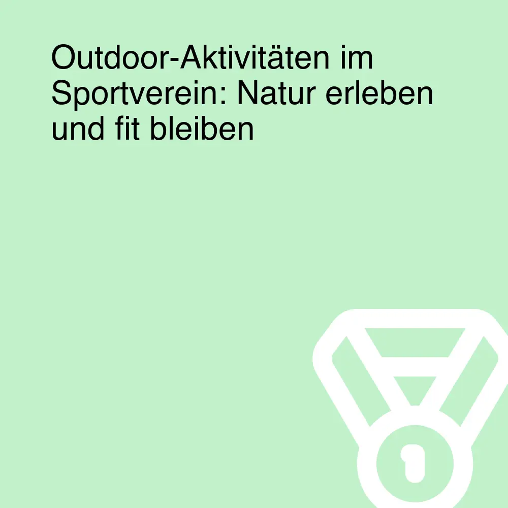 Outdoor-Aktivitäten im Sportverein: Natur erleben und fit bleiben Outdoor-Aktivitäten im Sportverein: Natur erleben und fit bleiben