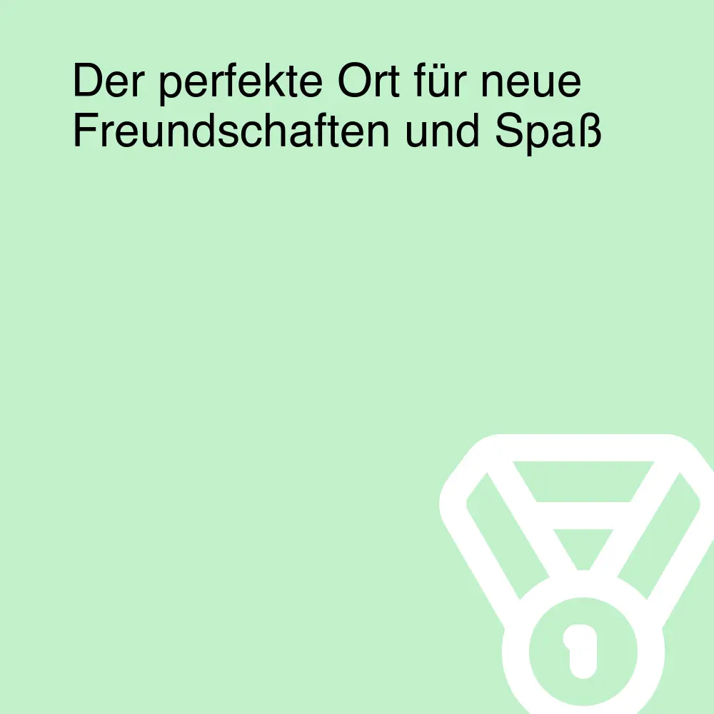 Der perfekte Ort für neue Freundschaften und Spaß Der perfekte Ort für neue Freundschaften und Spaß