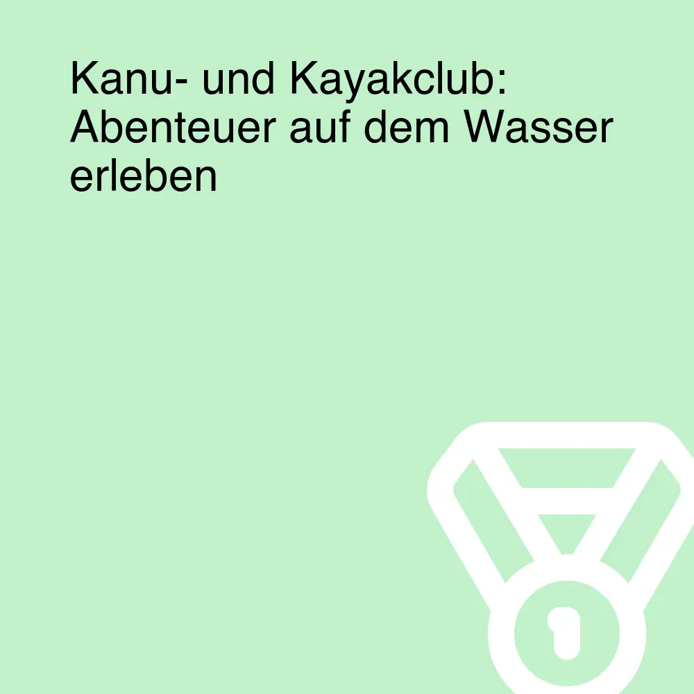 Kanu- und Kayakclub: Abenteuer auf dem Wasser erleben Kanu- und Kayakclub: Abenteuer auf dem Wasser erleben