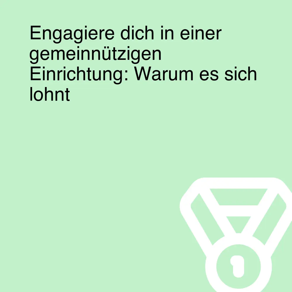 Engagiere dich in einer gemeinnützigen Einrichtung: Warum es sich lohnt Engagiere dich in einer gemeinnützigen Einrichtung: Warum es sich lohnt