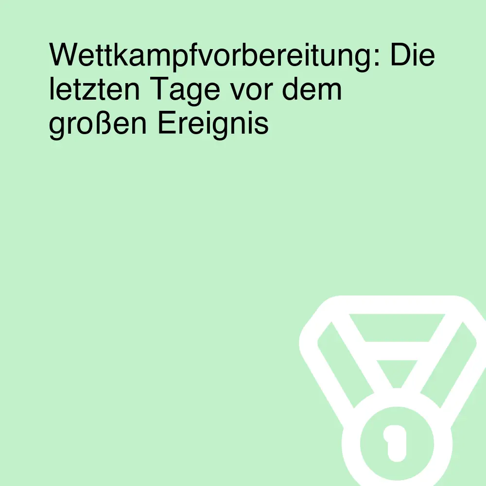 Wettkampfvorbereitung: Die letzten Tage vor dem großen Ereignis Wettkampfvorbereitung: Die letzten Tage vor dem großen Ereignis