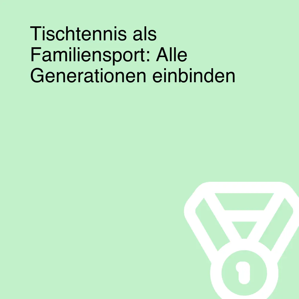 Tischtennis als Familiensport: Alle Generationen einbinden Tischtennis als Familiensport: Alle Generationen einbinden