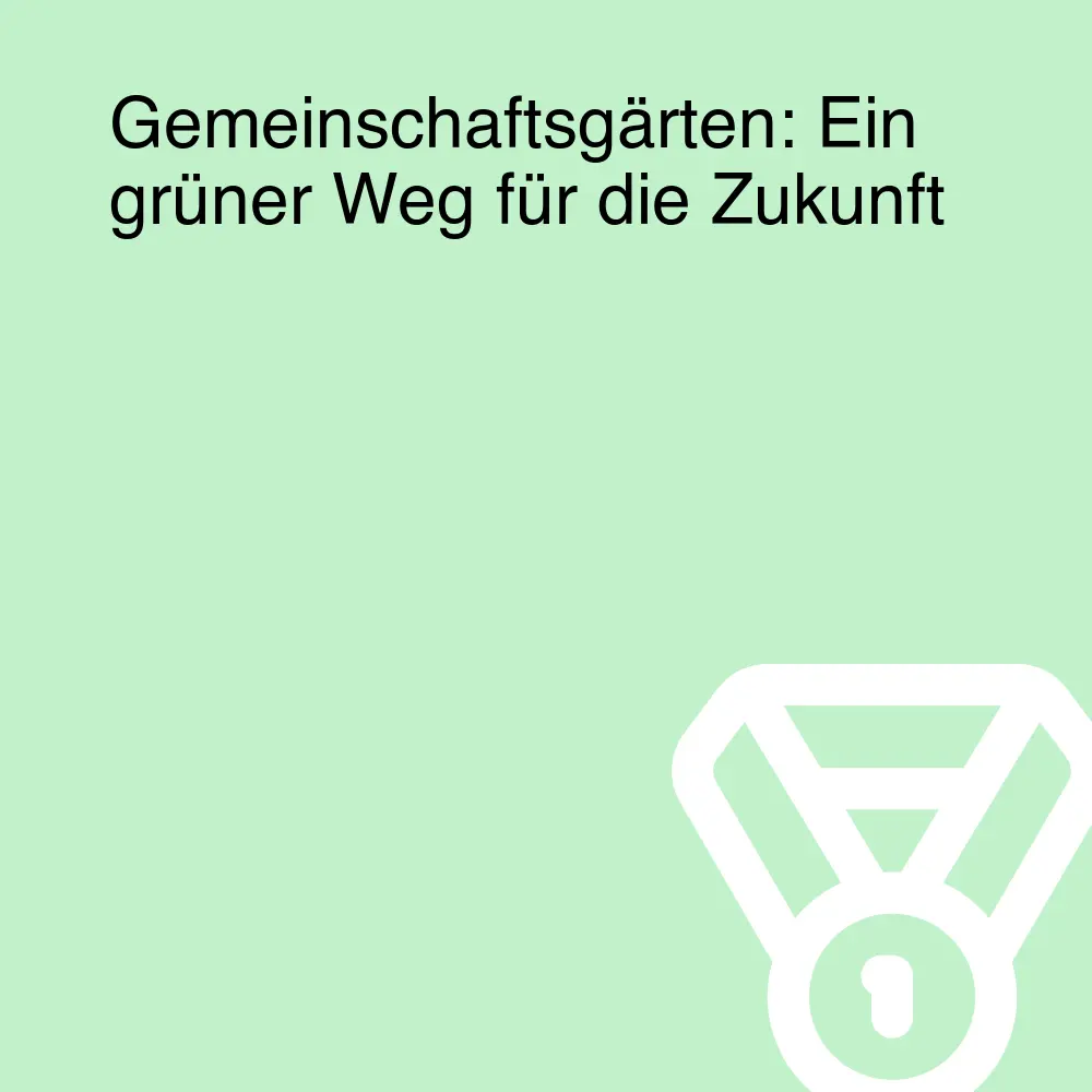 Gemeinschaftsgärten: Ein grüner Weg für die Zukunft