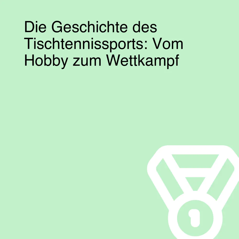 Die Geschichte des Tischtennissports: Vom Hobby zum Wettkampf