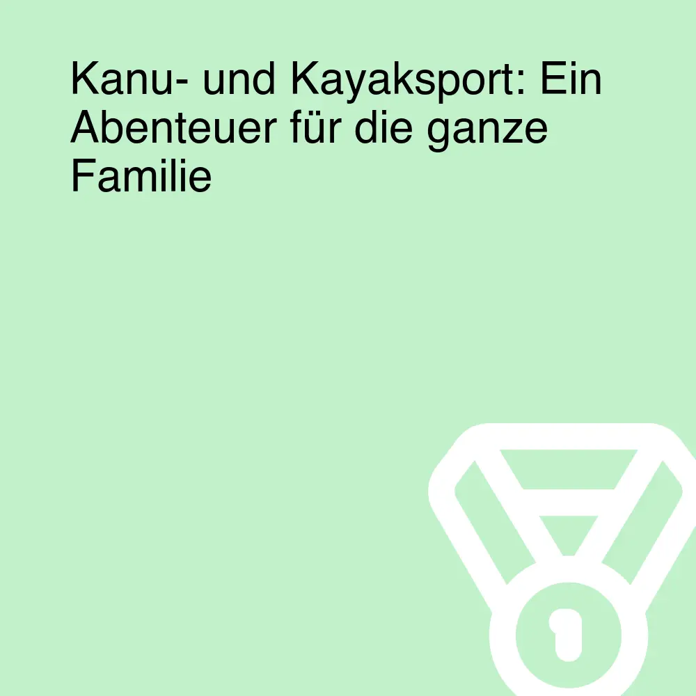 Kanu- und Kayaksport: Ein Abenteuer für die ganze Familie