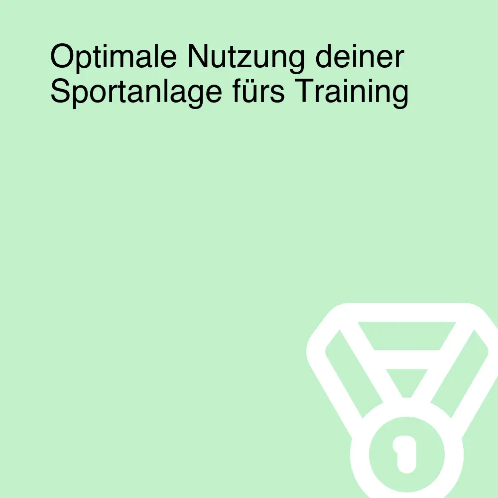 Optimale Nutzung deiner Sportanlage fürs Training