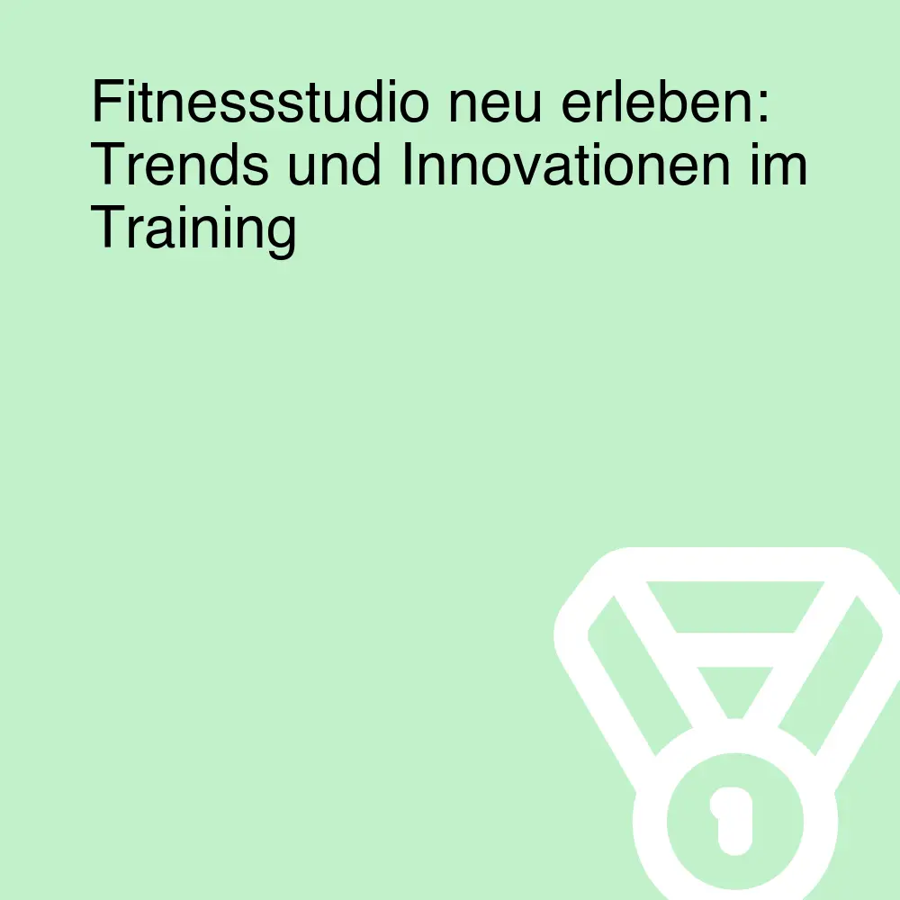 Fitnessstudio neu erleben: Trends und Innovationen im Training
