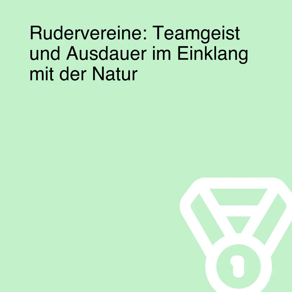 Rudervereine: Teamgeist und Ausdauer im Einklang mit der Natur