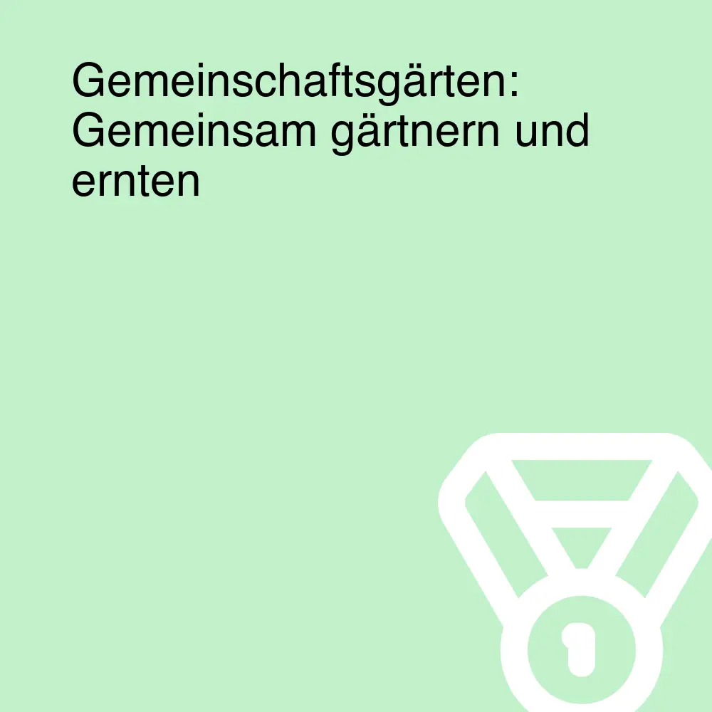 Gemeinschaftsgärten: Gemeinsam gärtnern und ernten