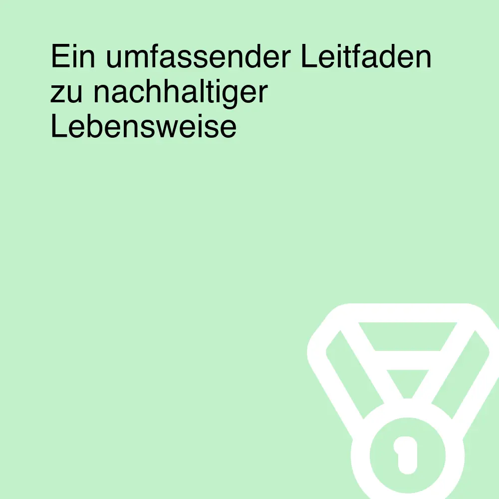 Ein umfassender Leitfaden zu nachhaltiger Lebensweise
