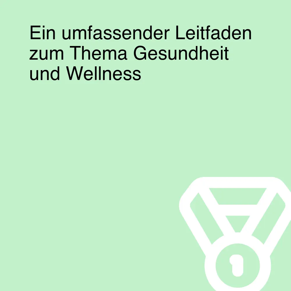 Ein umfassender Leitfaden zum Thema Gesundheit und Wellness