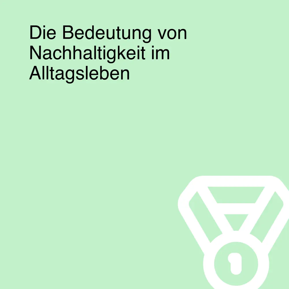 Die Bedeutung von Nachhaltigkeit im Alltagsleben