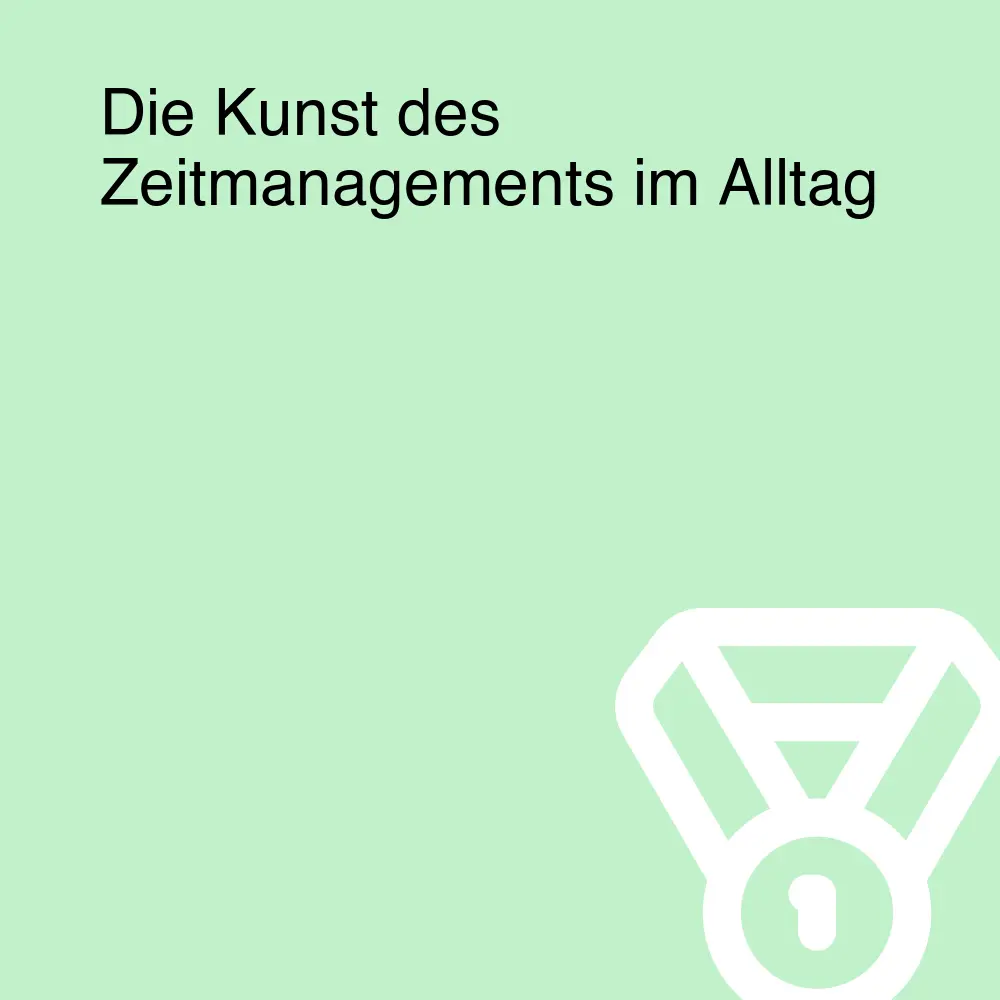 Die Kunst des Zeitmanagements im Alltag
