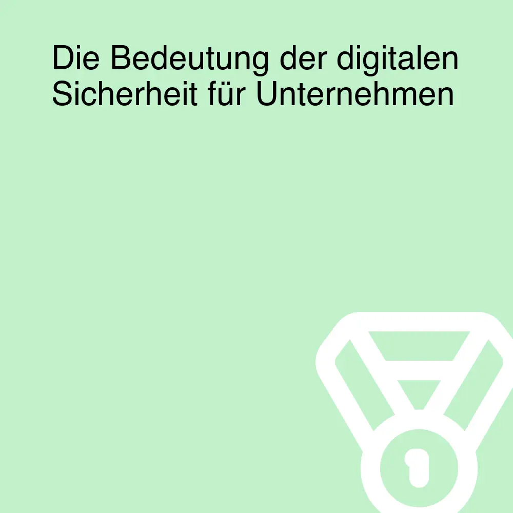 Die Bedeutung der digitalen Sicherheit für Unternehmen