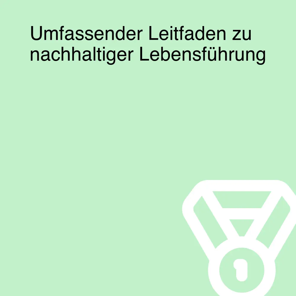 Umfassender Leitfaden zu nachhaltiger Lebensführung