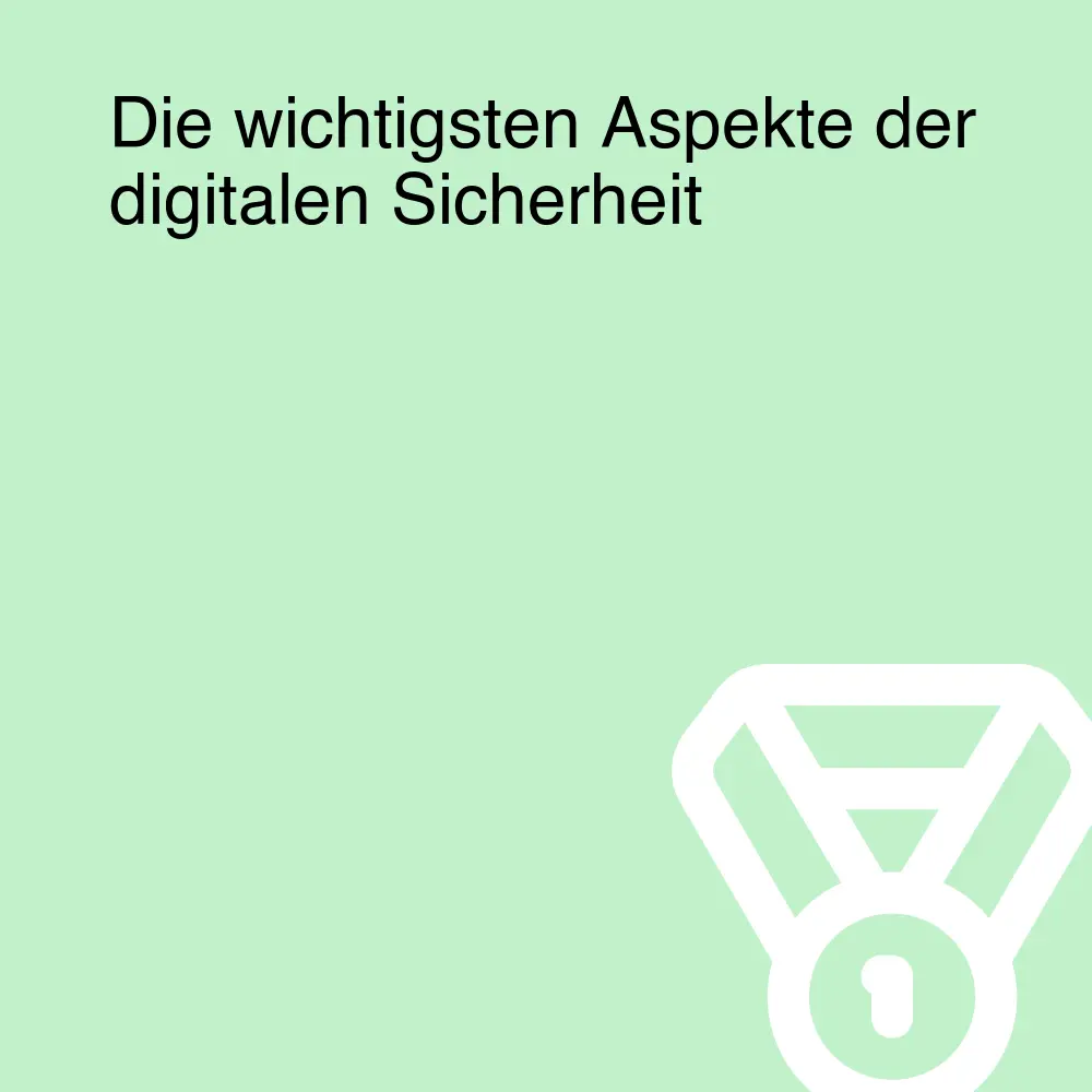 Die wichtigsten Aspekte der digitalen Sicherheit
