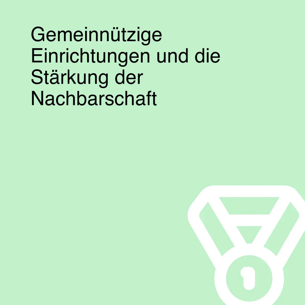 Gemeinnützige Einrichtungen und die Stärkung der Nachbarschaft