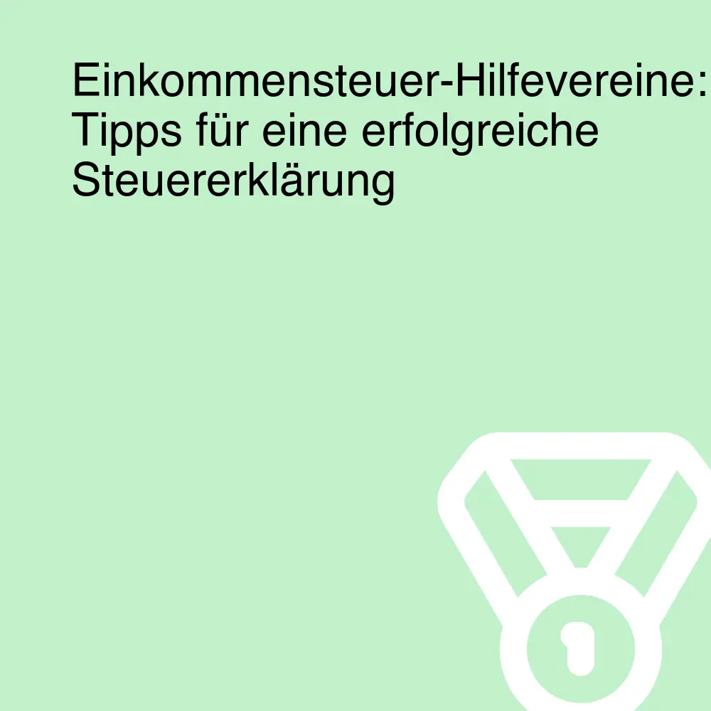 Einkommensteuer-Hilfevereine: Tipps für eine erfolgreiche Steuererklärung