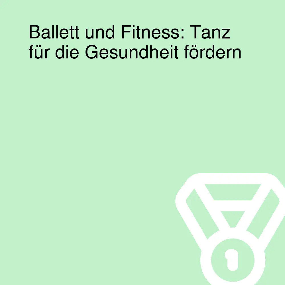 Ballett und Fitness: Tanz für die Gesundheit fördern