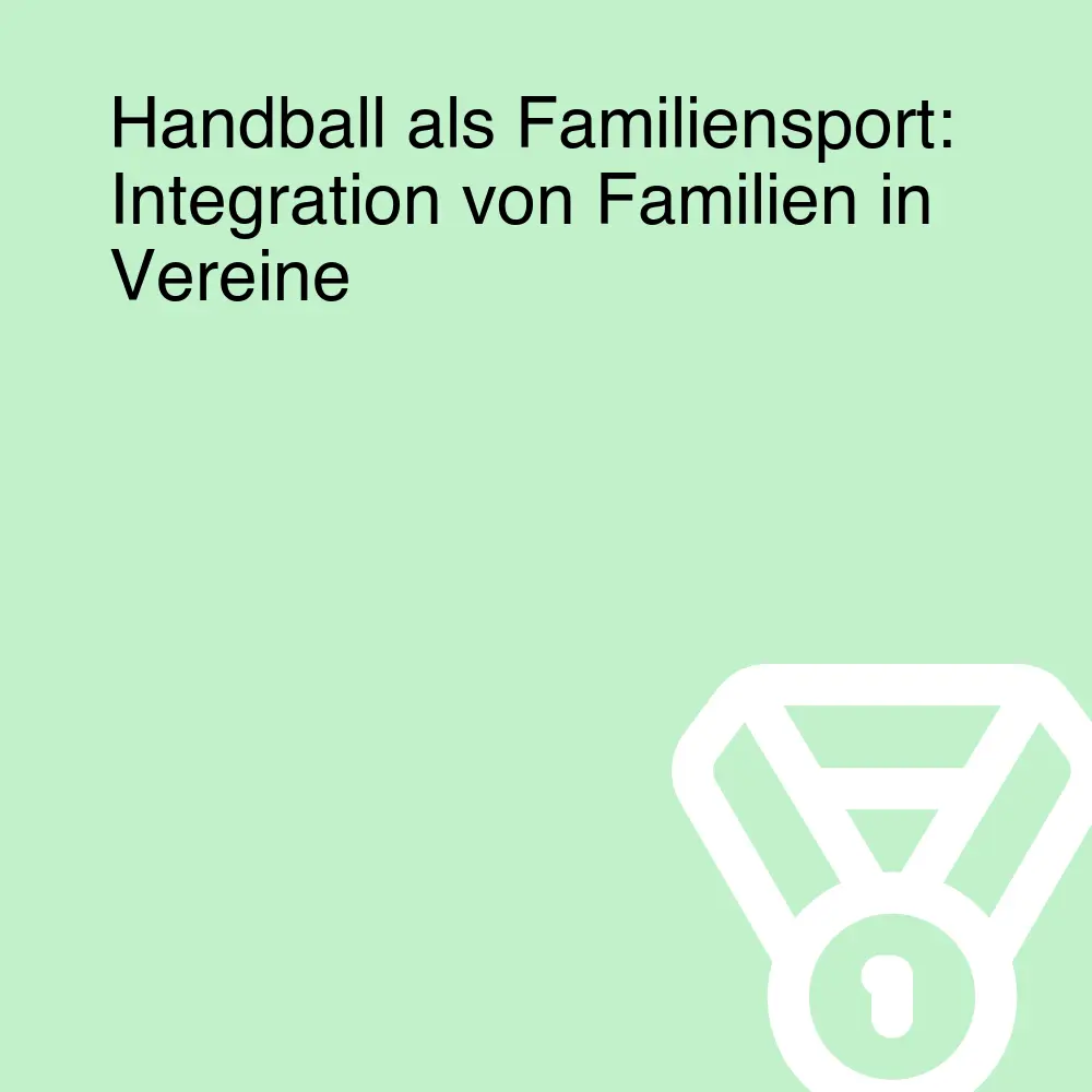 Handball als Familiensport: Integration von Familien in Vereine