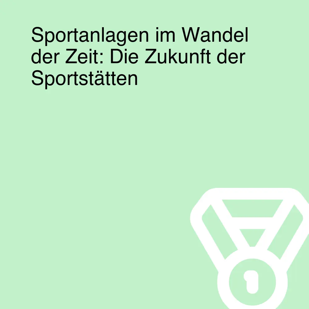 Sportanlagen im Wandel der Zeit: Die Zukunft der Sportstätten