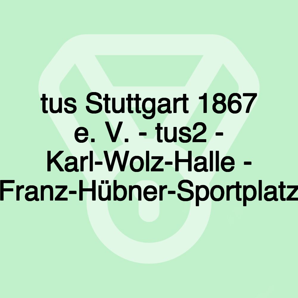 tus Stuttgart 1867 e. V. - tus2 - Karl-Wolz-Halle - Franz-Hübner-Sportplatz